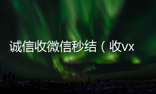诚信收微信秒收vx秒结结（收vx号秒结账）