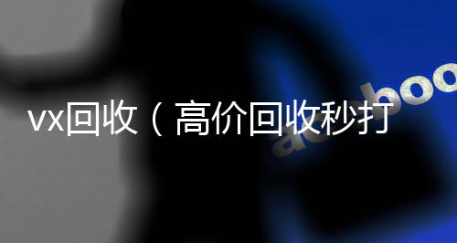 vx回收（高回收vx号价回收秒打款微信号）